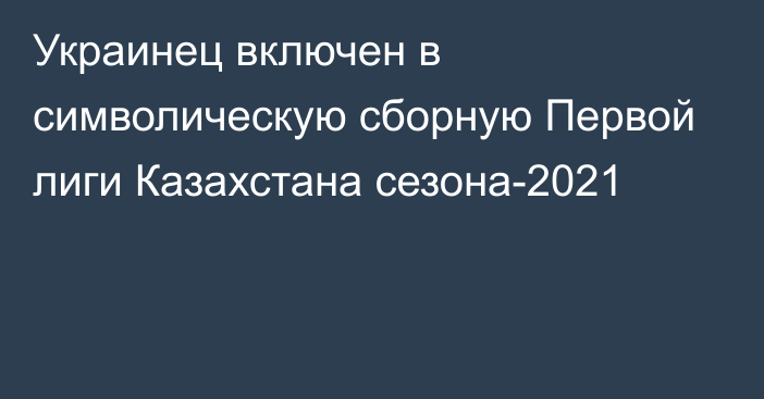 Украинец включен в символическую сборную Первой лиги Казахстана сезона-2021
