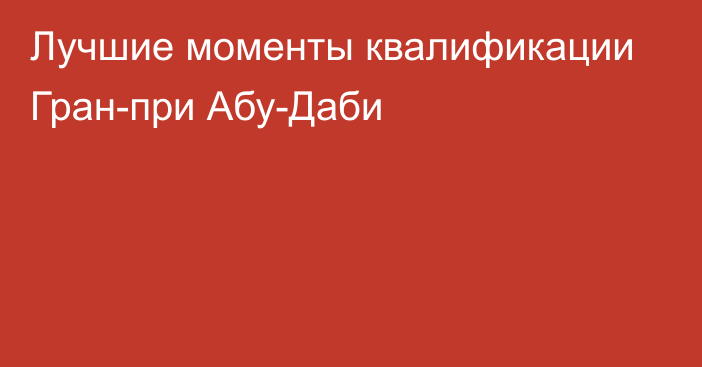 Лучшие моменты квалификации Гран-при Абу-Даби