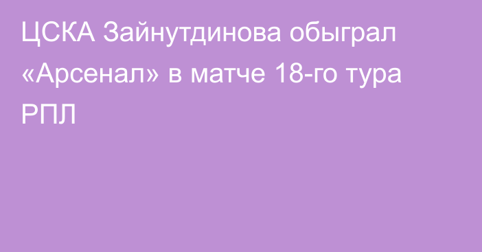 ЦСКА Зайнутдинова обыграл «Арсенал» в матче 18-го тура РПЛ