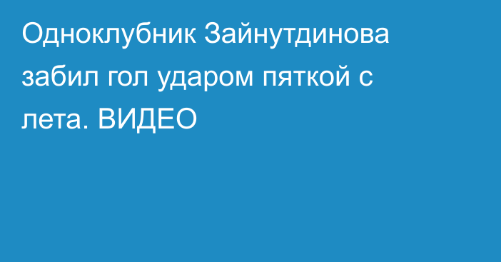 Одноклубник Зайнутдинова забил гол ударом пяткой с лета. ВИДЕО