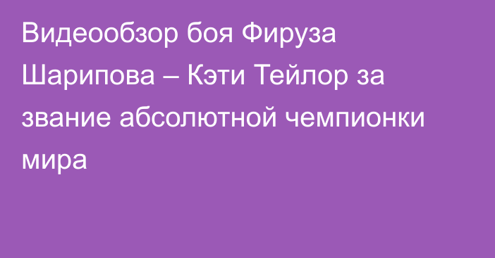 Видеообзор боя Фируза Шарипова – Кэти Тейлор за звание абсолютной чемпионки мира