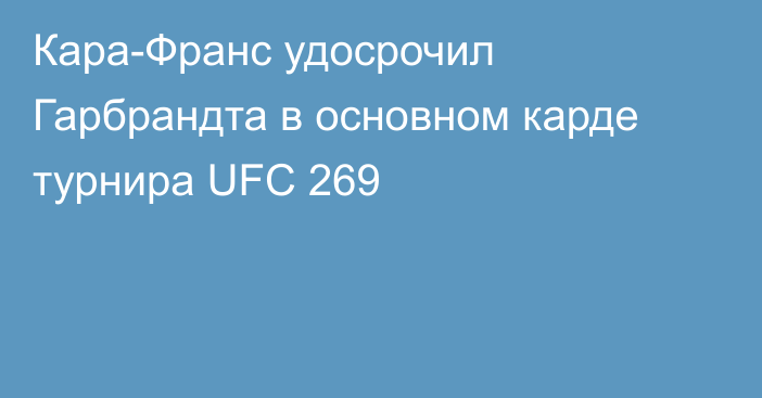 Кара-Франс удосрочил Гарбрандта в основном карде турнира UFC 269