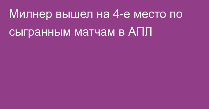 Милнер вышел на 4-е место по сыгранным матчам в АПЛ