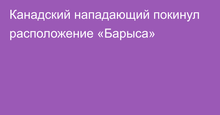 Канадский нападающий покинул расположение «Барыса»