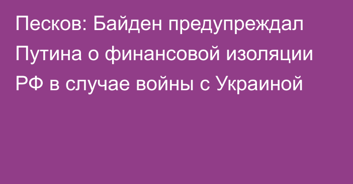 Песков: Байден предупреждал Путина о финансовой изоляции РФ в случае войны с Украиной