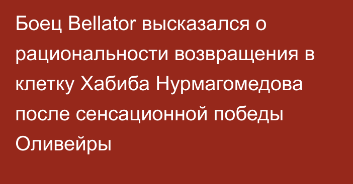 Боец Bellator высказался о рациональности возвращения в клетку Хабиба Нурмагомедова после сенсационной победы Оливейры