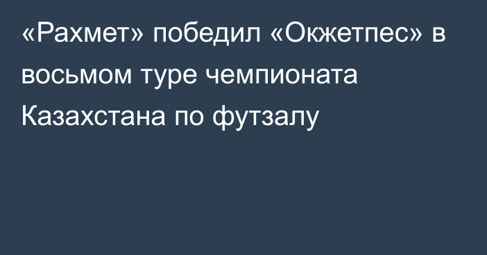 «Рахмет»  победил «Окжетпес» в восьмом туре чемпионата Казахстана по футзалу