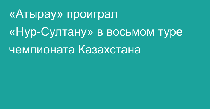 «Атырау»  проиграл «Нур-Султану»  в восьмом туре чемпионата Казахстана