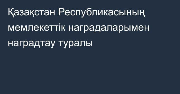 Қазақстан Республикасының мемлекеттік наградаларымен наградтау туралы      