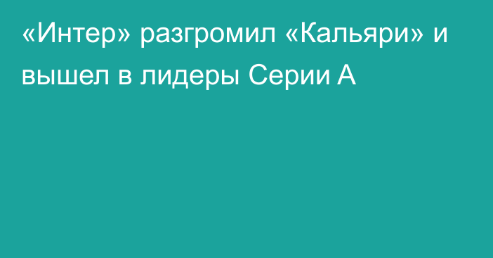 «Интер» разгромил «Кальяри» и вышел в лидеры Серии A