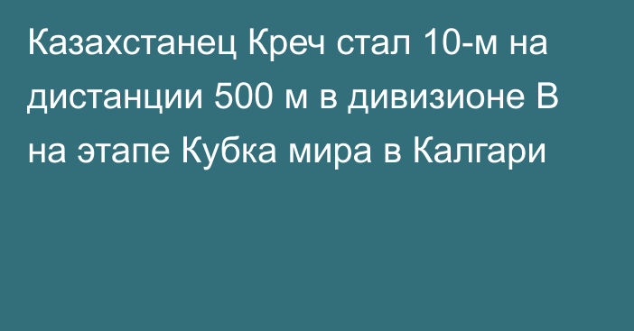 Казахстанец Креч стал 10-м на дистанции 500 м в дивизионе B на этапе Кубка мира в Калгари