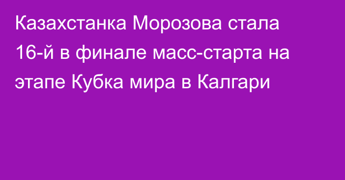 Казахстанка Морозова стала 16-й в финале масс-старта на этапе Кубка мира в Калгари