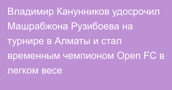 Владимир Канунников удосрочил Машрабжона Рузибоева на турнире в Алматы и стал временным чемпионом Open FC в легком весе