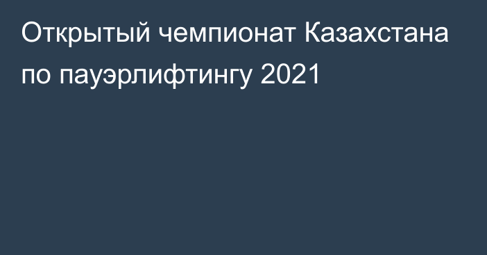 Открытый чемпионат Казахстана по пауэрлифтингу 2021