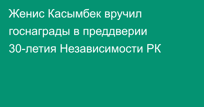 Женис Касымбек вручил госнаграды в преддверии 30-летия Независимости РК