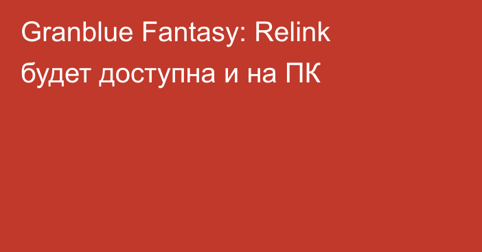 Granblue Fantasy: Relink будет доступна и на ПК