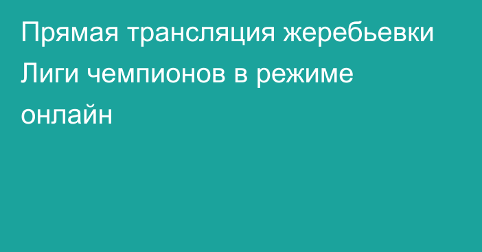 Прямая трансляция жеребьевки Лиги чемпионов в режиме онлайн