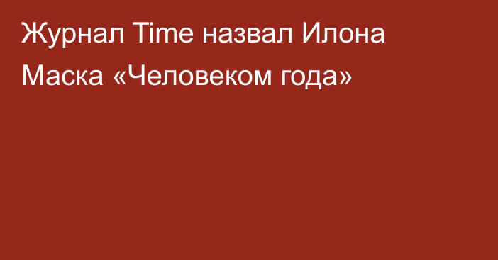 Журнал Time назвал Илона Маска «Человеком года»
