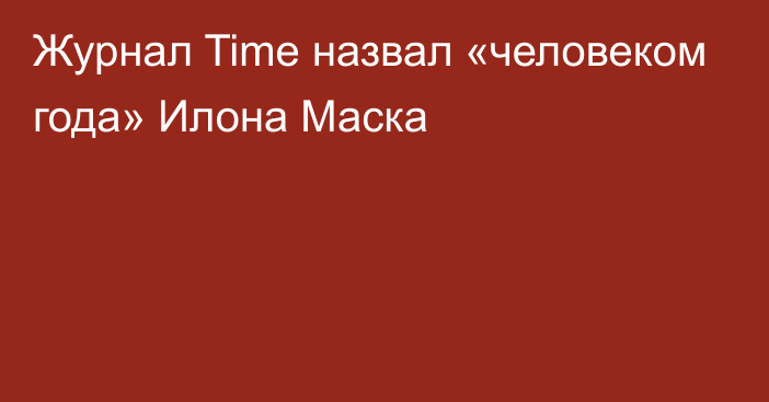 Журнал Time назвал «человеком года» Илона Маска
