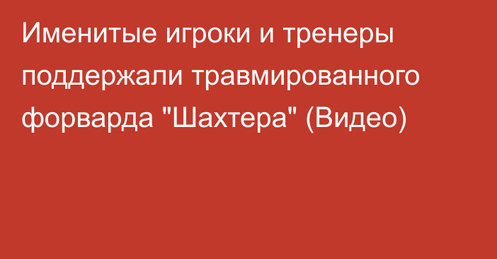 Именитые игроки и тренеры поддержали травмированного форварда 