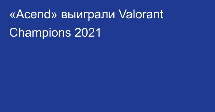 «Acend» выиграли Valorant Champions 2021