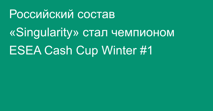 Российский состав «Singularity» стал чемпионом ESEA Cash Cup Winter #1