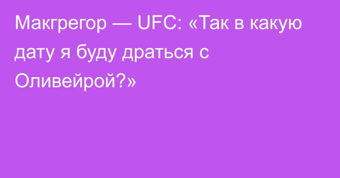 Макгрегор — UFC: «Так в какую дату я буду драться с Оливейрой?»