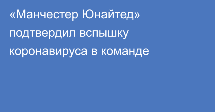 «Манчестер Юнайтед» подтвердил вспышку коронавируса в команде