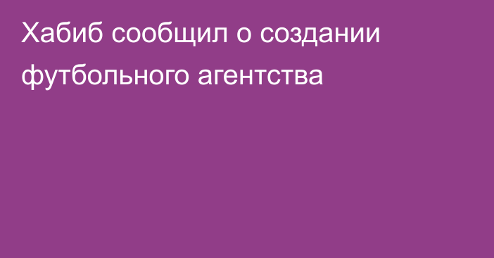 Хабиб сообщил о создании футбольного агентства