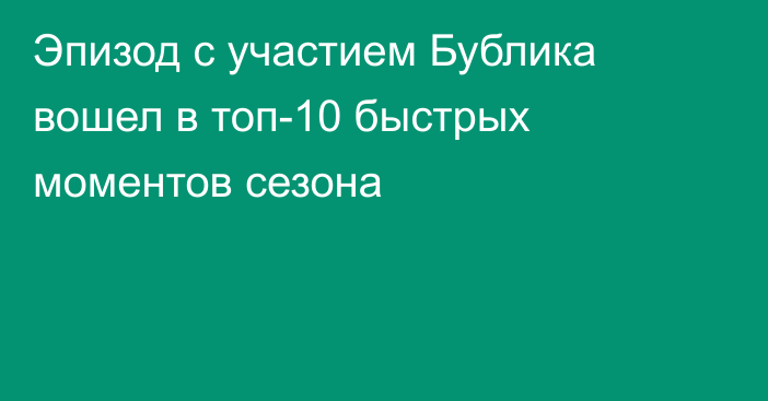 Эпизод с участием Бублика вошел в топ-10 быстрых моментов сезона