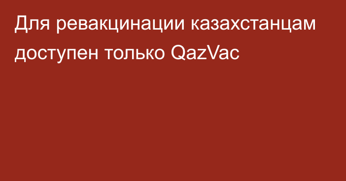 Для ревакцинации казахстанцам доступен только QazVac