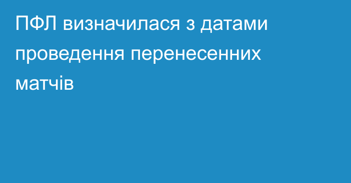 ПФЛ визначилася з датами проведення перенесенних матчів