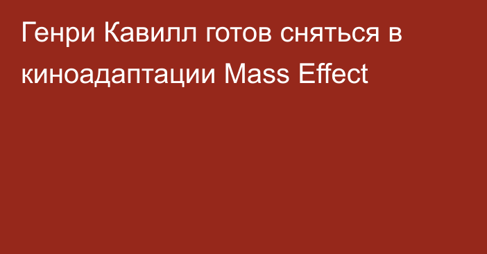Генри Кавилл готов сняться в киноадаптации Mass Effect