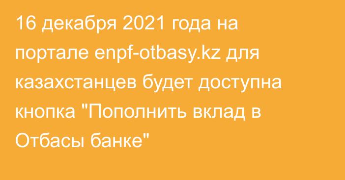 16 декабря 2021 года на портале enpf-otbasy.kz для казахстанцев будет доступна кнопка 