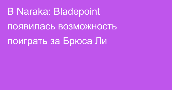 В Naraka: Bladepoint появилась возможность поиграть за Брюса Ли