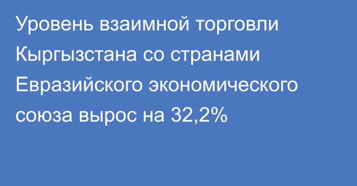 Уровень взаимной торговли Кыргызстана со странами Евразийского экономического союза вырос на 32,2%
