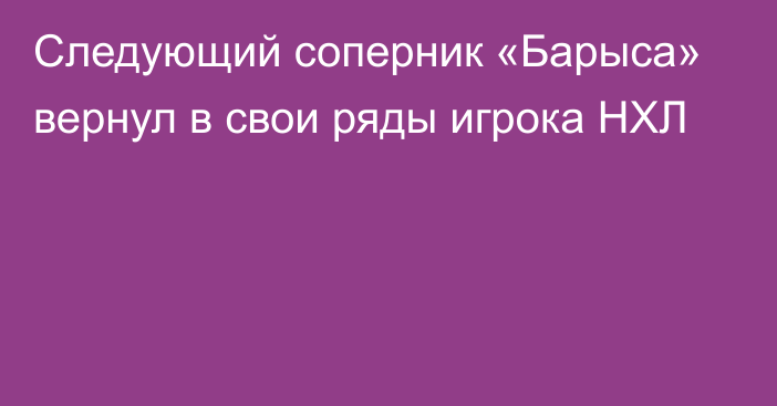 Следующий соперник «Барыса» вернул в свои ряды игрока НХЛ