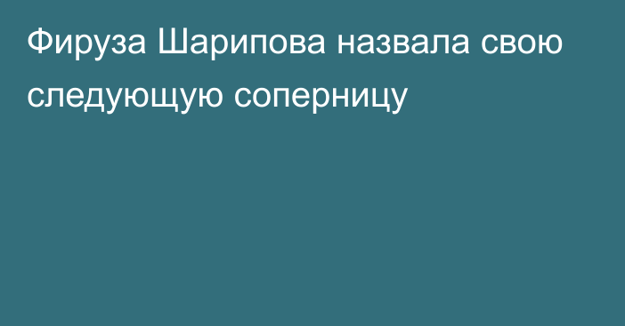 Фируза Шарипова назвала свою следующую соперницу