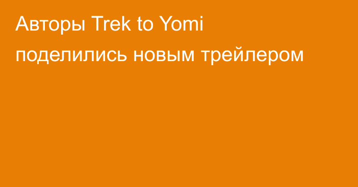 Авторы Trek to Yomi поделились новым трейлером
