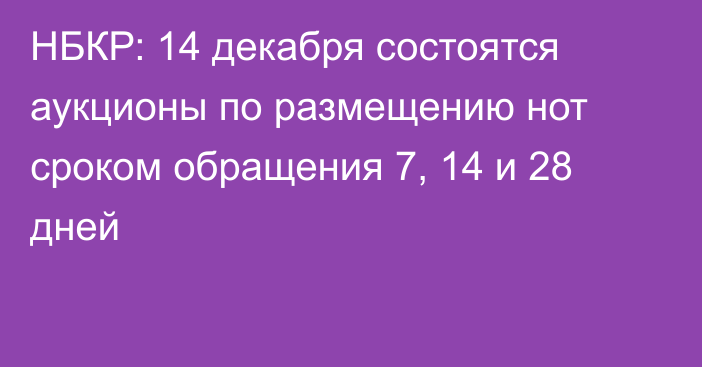 НБКР: 14 декабря состоятся аукционы по размещению нот сроком обращения 7, 14 и 28 дней