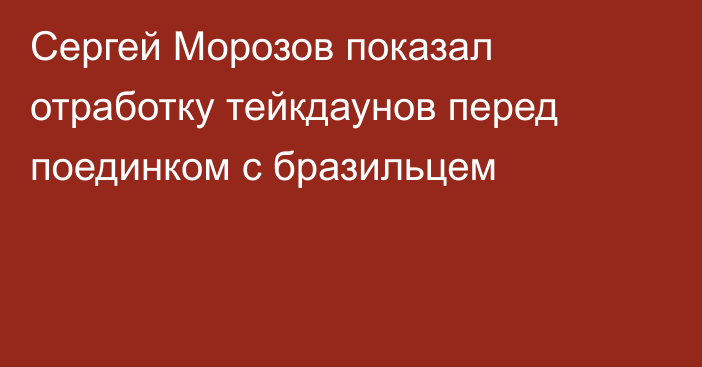 Сергей Морозов показал отработку тейкдаунов перед поединком с бразильцем