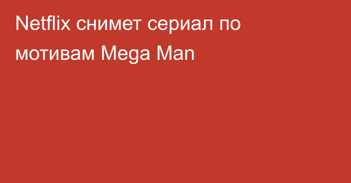 Netflix снимет сериал по мотивам Mega Man