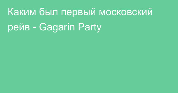 Каким был первый московский рейв - Gagarin Party