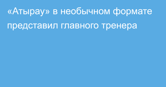 «Атырау» в необычном формате представил главного тренера