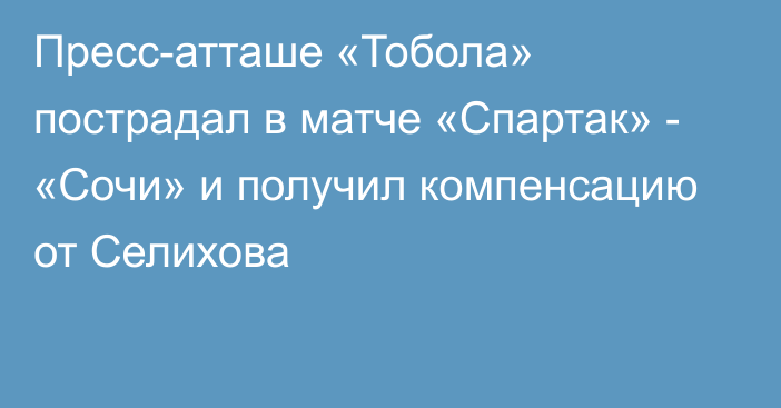 Пресс-атташе  «Тобола» пострадал в матче  «Спартак» - «Сочи» и получил компенсацию от Селихова