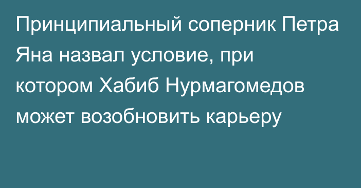 Принципиальный соперник Петра Яна назвал условие, при котором Хабиб Нурмагомедов может возобновить карьеру