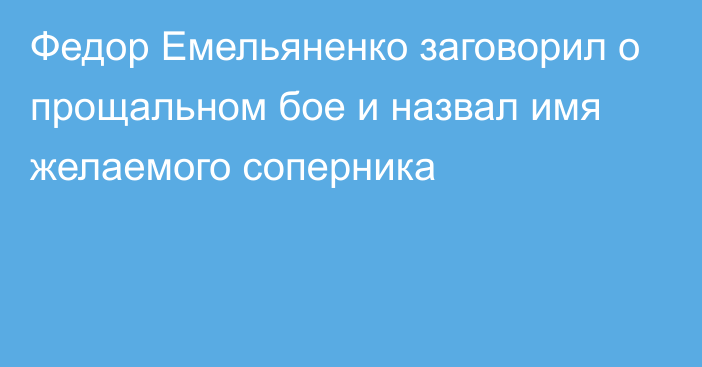 Федор Емельяненко заговорил о прощальном бое и назвал имя желаемого соперника