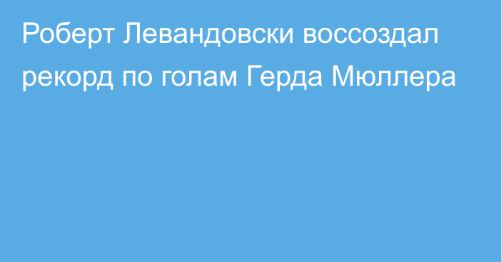 Роберт Левандовски воссоздал рекорд по голам Герда Мюллера