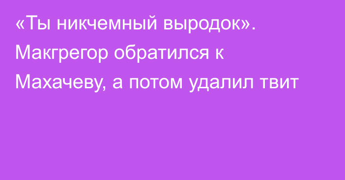 «Ты никчемный выродок». Макгрегор обратился к Махачеву, а потом удалил твит