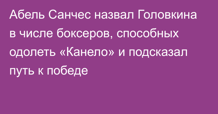 Абель Санчес назвал Головкина в числе боксеров, способных одолеть «Канело» и подсказал путь к победе